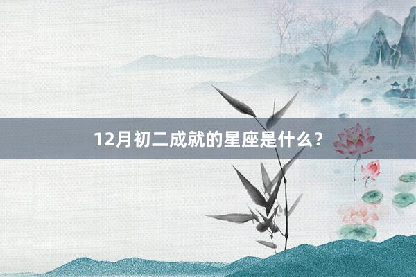 12月初二成就的星座是什么？