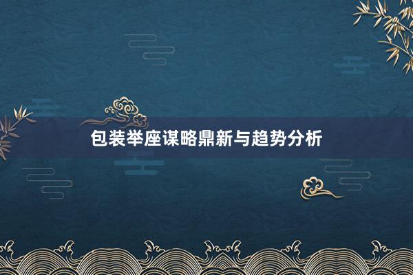 包装举座谋略鼎新与趋势分析