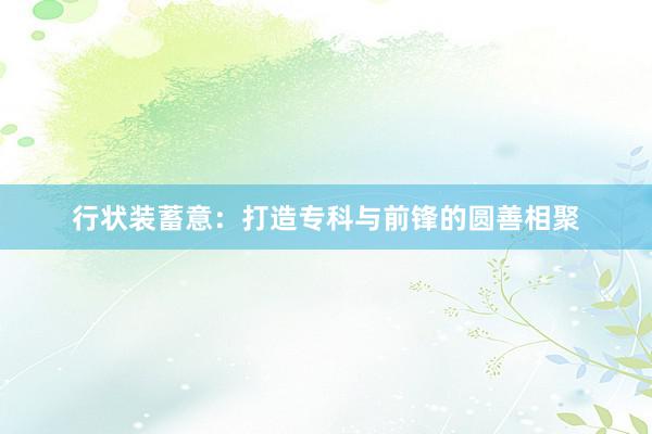 行状装蓄意：打造专科与前锋的圆善相聚