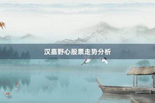 汉嘉野心股票走势分析