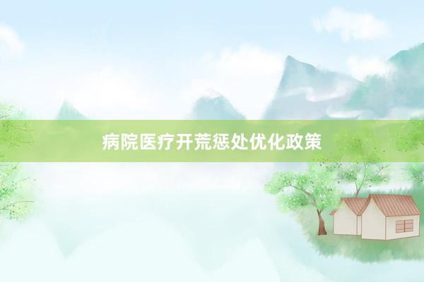 病院医疗开荒惩处优化政策