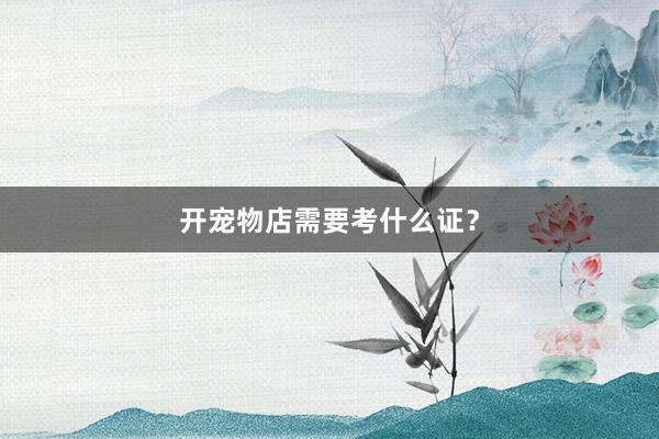 开宠物店需要考什么证?