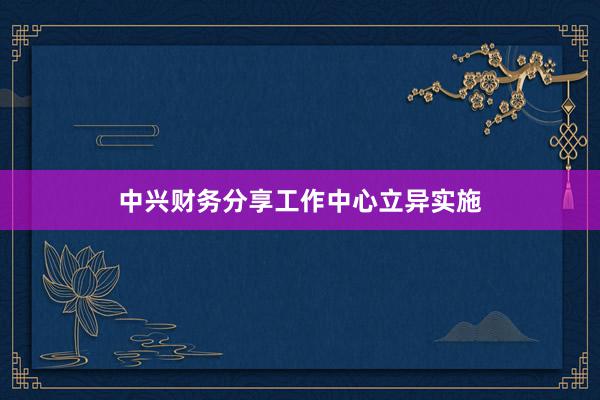 中兴财务分享工作中心立异实施